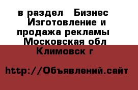  в раздел : Бизнес » Изготовление и продажа рекламы . Московская обл.,Климовск г.